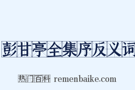 彭甘亭全集序反义词是什么意思的图片